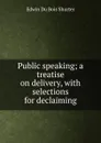 Public speaking; a treatise on delivery, with selections for declaiming - Edwin Du Bois Shurter