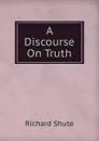 A Discourse On Truth - Richard Shute