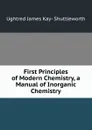 First Principles of Modern Chemistry, a Manual of Inorganic Chemistry - Ughtred James Kay- Shuttleworth