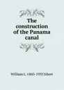 The construction of the Panama canal - William L. 1860-1935 Sibert