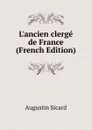 L.ancien clerge de France (French Edition) - Augustin Sicard