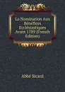 La Nomination Aux Benefices Ecclesiastiques Avant 1789 (French Edition) - Abbé Sicard