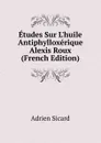 Etudes Sur L.huile Antiphylloxerique Alexis Roux (French Edition) - Adrien Sicard