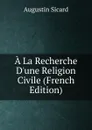 A La Recherche D.une Religion Civile (French Edition) - Augustin Sicard