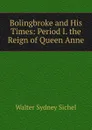 Bolingbroke and His Times: Period I. the Reign of Queen Anne - Walter Sydney Sichel