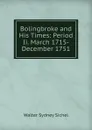 Bolingbroke and His Times: Period Ii. March 1715-December 1751 - Walter Sydney Sichel