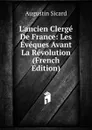 L.ancien Clerge De France: Les Eveques Avant La Revolution (French Edition) - Augustin Sicard