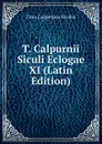 T. Calpurnii Siculi Eclogae XI (Latin Edition) - Titus Calpurnius Siculus