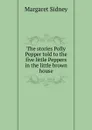 The stories Polly Pepper told to the five little Peppers in the little brown house - Margaret Sidney
