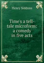 Time.s a tell-tale microform: a comedy in five acts - Henry Siddons
