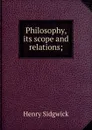 Philosophy, its scope and relations; - Henry Sidgwick