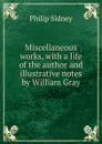 Miscellaneous works, with a life of the author and illustrative notes by William Gray - Sidney Philip