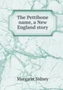 The Pettibone name, a New England story - Margaret Sidney