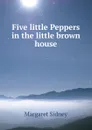 Five little Peppers in the little brown house - Margaret Sidney