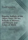 Popular Ballads of the Olden Time: 2D Ser. Ballads of Mystery and Miracle and Fyttes of Mirth - Frank Sidgwick