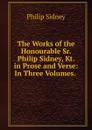 The Works of the Honourable Sr. Philip Sidney, Kt. in Prose and Verse: In Three Volumes. . - Sidney Philip