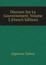 Discours Sur Le Gouvernement, Volume 2 (French Edition) - Algernon Sidney