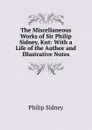 The Miscellaneous Works of Sir Philip Sidney, Knt: With a Life of the Author and Illustrative Notes - Sidney Philip