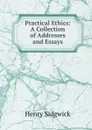 Practical Ethics: A Collection of Addresses and Essays - Henry Sidgwick