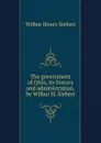 The government of Ohio, its history and administration, by Wilbur H. Siebert - Wilbur Henry Siebert