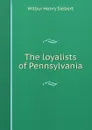 The loyalists of Pennsylvania - Wilbur Henry Siebert