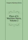 Plays of G. Martinez Sierra, Volume 2 - Gregorio Martínez Sierra