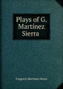 Plays of G. Martinez Sierra . - Gregorio Martínez Sierra