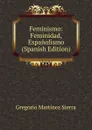 Feminismo: Feminidad, Espanolismo (Spanish Edition) - Gregorio Martínez Sierra