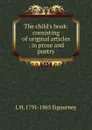 The child.s book: consisting of original articles : in prose and poetry - L. H. Sigourney