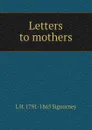 Letters to mothers - L. H. Sigourney
