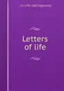 Letters of life - L. H. Sigourney