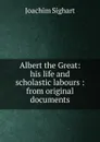 Albert the Great: his life and scholastic labours : from original documents - Joachim Sighart