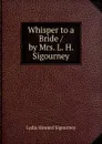 Whisper to a Bride / by Mrs. L. H. Sigourney - L. H. Sigourney