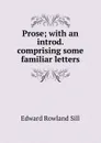 Prose; with an introd. comprising some familiar letters - Edward Rowland Sill