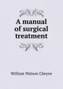 A manual of surgical treatment - William Watson Cheyne