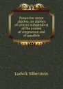 Projective vector algebra; an algebra of vectors independent of the axioms of congruence and of parallels - Ludwik Silberstein