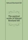 The poetical works of Edward Rowland Sill - Edward Rowland Sill
