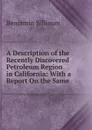 A Description of the Recently Discovered Petroleum Region in California: With a Report On the Same - Benjamin Silliman