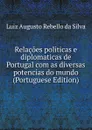 Relacoes politicas e diplomaticas de Portugal com as diversas potencias do mundo (Portuguese Edition) - Luiz Augusto Rebello Da Silva