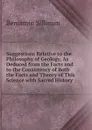 Suggestions Relative to the Philosophy of Geology, As Deduced from the Facts and to the Consistency of Both the Facts and Theory of This Science with Sacred History - Benjamin Silliman