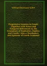 Progressive Lessons in Greek: Together with Notes and Frequent References to the Grammars of Sophocles, Hadley, and Crosby; Also a Vocabulary, and Epitome of Greek Grammar - William Beinhauer Silber