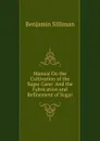 Manual On the Cultivation of the Sugar Cane: And the Fabrication and Refinement of Sugar - Benjamin Silliman