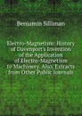 Electro-Magnetism: History of Davenport.s Invention of the Application of Electro-Magnetism to Machinery. Also, Extracts from Other Public Journals. - Benjamin Silliman