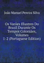 Os Varoes Illustres Do Brazil Durante Os Tempos Coloniaes, Volumes 1-2 (Portuguese Edition) - João Manuel Pereira Silva