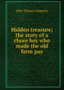 Hidden treasure; the story of a chore boy who made the old farm pay - John Thomas Simpson