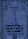 Vasconselos: a romance of the new world - William Gilmore Simms
