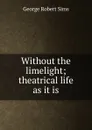 Without the limelight; theatrical life as it is - George Robert Sims