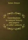 Contributions to natural history and papers on other subjects - James Simson