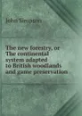 The new forestry, or The continental system adapted to British woodlands and game preservation - John Simpson