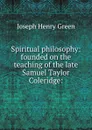 Spiritual philosophy: founded on the teaching of the late Samuel Taylor Coleridge: - Joseph Henry Green